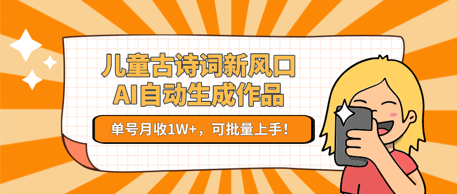 儿童古诗词新风口！AI自动生成作品，单号月收1W+，可批量上手！-悟空聊项目