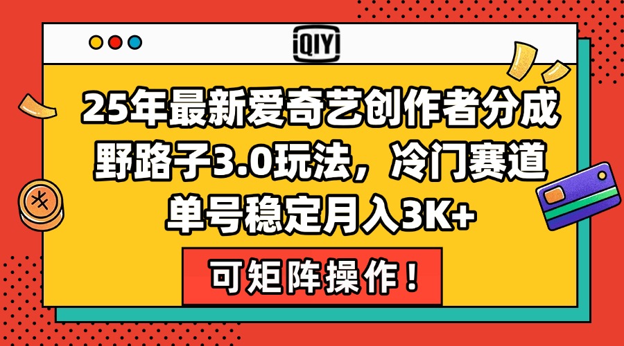 25年最新爱奇艺创作者分成野路子3.0玩法，冷门赛道，单号稳定月入3K+，…-悟空聊项目