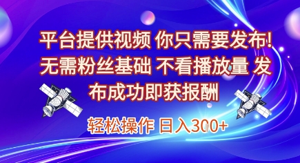 平台提供视频，你只需要发布， 无需粉丝基础，不看播放量，发布成功即获报酬，日入3张【揭秘】-悟空聊项目