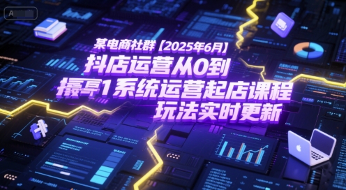 某电商社群【2025年6月】抖店运营从0到1系统运营起店课程，抖店最新玩法实时更新-悟空聊项目