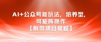 AI+公众号新玩法之培养型，可矩阵操作【附带项目教程】-悟空聊项目
