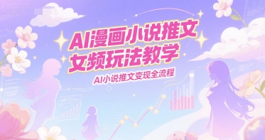 AI漫画小说推文女频玩法教学，AI小说推文变现全流程-悟空聊项目