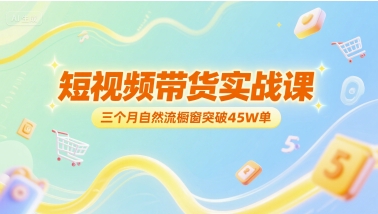 短视频带货实战课，三个月自然流橱窗突破45W单-悟空聊项目