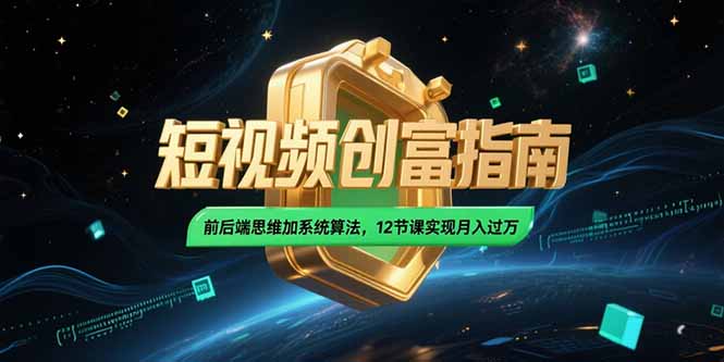 2025短视频创富指南，前后端思维加系统算法，12节课实现月入过万-悟空聊项目