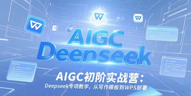AIGC初阶实战营：Deepseek专项教学，从写作模板到WPS部署-悟空聊项目