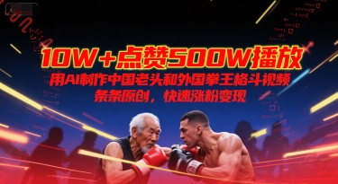 10W+点赞500W播放，用AI制作中国老头和外国拳王格斗视频，条条原创，快速涨粉变现-悟空聊项目