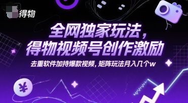 全网独家玩法，得物视频号创作激励 去重软件加持爆款视频，矩阵玩法月入几个w【揭秘】-悟空聊项目