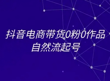 抖音电商带货0粉0作品自然流起号，抖音电商教程-悟空聊项目