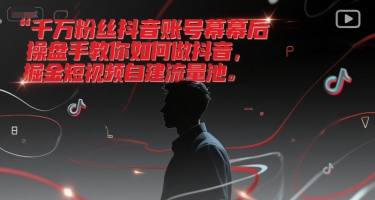 千万粉丝抖音账号幕后操盘手教你如何做抖音，掘金短视频自建流量池-悟空聊项目