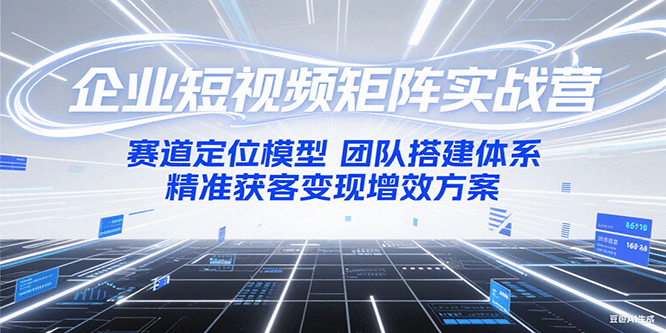 企业短视频矩阵实战营：赛道定位模型+团队搭建体系+精准获客变现增效方案-悟空聊项目