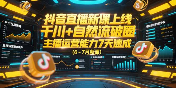 抖音直播新课上线，千川+自然流破圈，主播运营能力7天速成 (6-7月新课-悟空聊项目