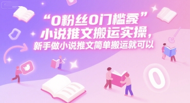 0 粉丝0门槛小说推文搬运实操，新手做小说推文简单搬运就可以-悟空聊项目