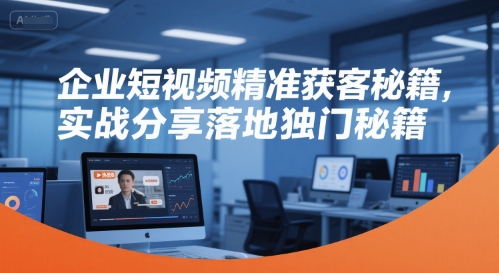 企业短视频精准获客秘籍，实战分享落地独门秘籍-悟空聊项目