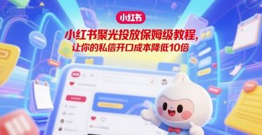 小红书聚光投放保姆级教程，让你的私信开口成本降低10倍-悟空聊项目