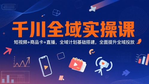 千川全域实操课，短视频+商品卡+直播，全域计划基础搭建，全面提升全域投放-悟空聊项目