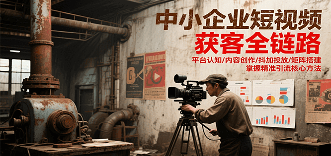 中小企业短视频获客全链路，平台认知/内容创作/抖加投放/矩阵搭建，精准引流核心方法-悟空聊项目