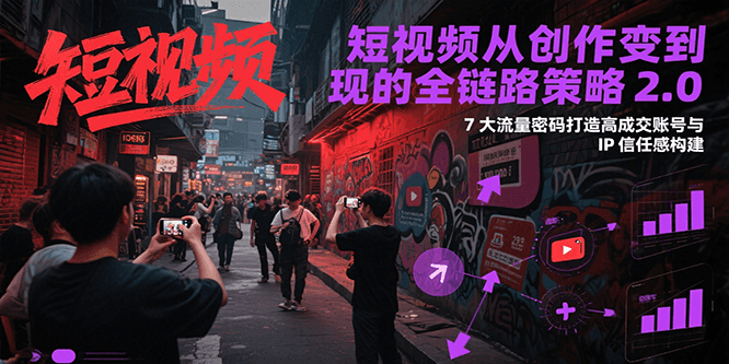 短视频从创作到变现的全链路策略2.0，7大流量密码构建IP信任感打造高成交账号-悟空聊项目