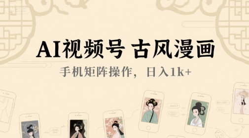 AI视频号古风漫画，手机矩阵操作，日入1k+-悟空聊项目