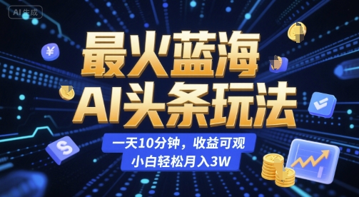 最火蓝海AI头条玩法，一天10分钟，收益可观，小白轻松月入3W【揭秘】-悟空聊项目