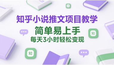 知乎小说推文项目教学，简单易上手，每天3小时轻松变现-悟空聊项目