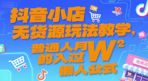 抖音小店无货源玩法教学，普通人月入过W的懒人公式-悟空聊项目