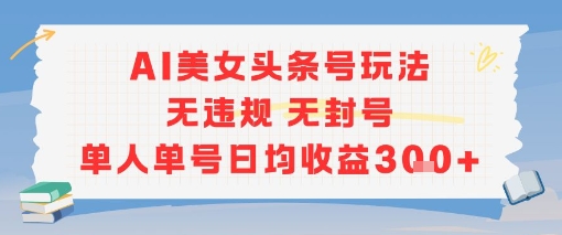 AI美女头条号玩法无违规无封号单人单号日均收益3张-悟空聊项目