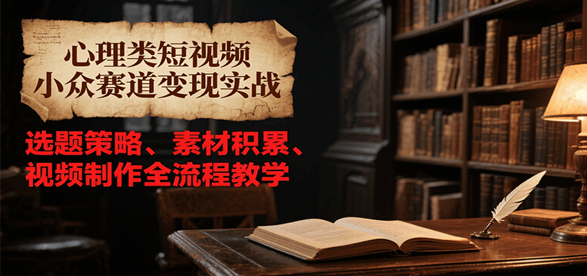 心理类短视频小众赛道变现实战，选题策略、素材积累、视频制作全流程教学-悟空聊项目
