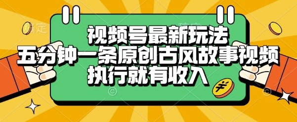 视频号最新玩法，五分钟一条原创古风故事类视频执行就有收入【揭秘】-悟空聊项目