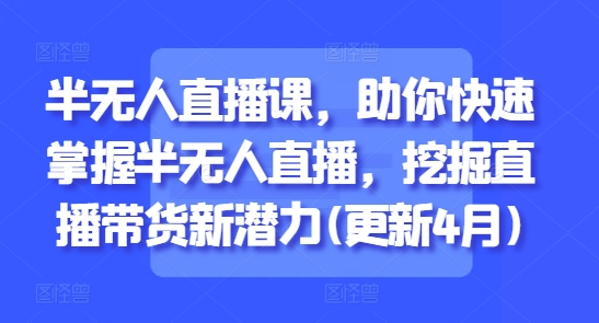 半无人直播课，助你快速掌握半无人直播，挖掘直播带货新潜力(更新7月)-悟空聊项目