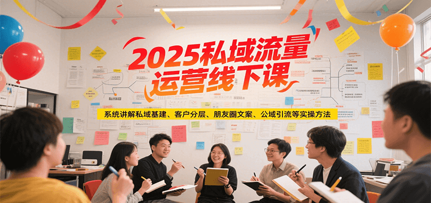 2025私域流量运营线下课，系统讲解私域基建/客户分层/朋友圈文案/公域引流等实操方法-悟空聊项目