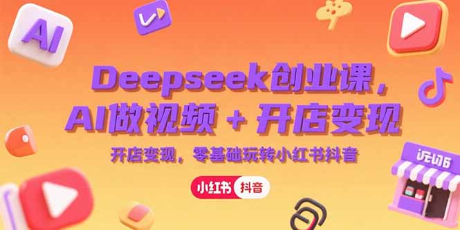 Deepseek创业课，AI做视频+开店变现，零基础玩转小红书抖音-悟空聊项目