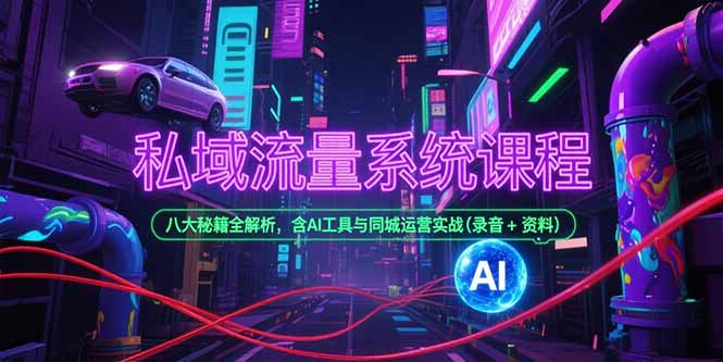 私域流量系统课程，八大秘籍全解析，含AI工具与同城运营实战(录音+资料-悟空聊项目