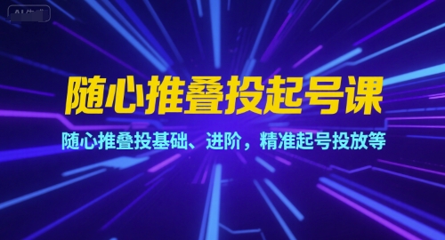 随心推叠投起号课，随心推叠投基础、进阶，精准起号投放等-悟空聊项目