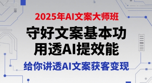 2025年AI文案大师班，守好文案基本功，用透AI提效能，给你讲透AI文案获客变现-悟空聊项目