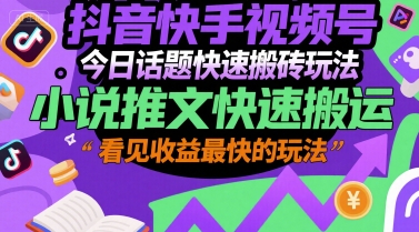 抖音快手视频号今日话题快速搬砖玩法，小说推文快速搬运，看见收益最快的玩法-悟空聊项目