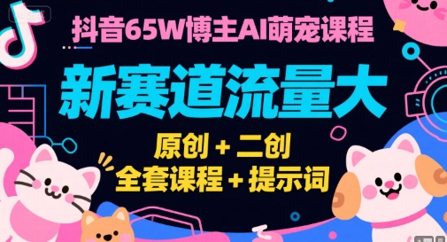 抖音65W博主AI萌宠课程，新赛道流量大，原创+二创，全套课程+提示词-悟空聊项目
