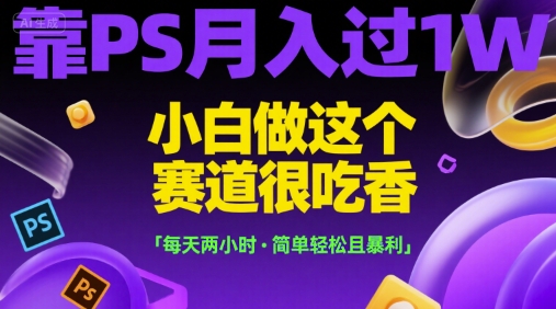 靠PS月入过1W，小白做这个赛道很吃香，每天两小时，简单轻松且暴利【揭秘】-悟空聊项目