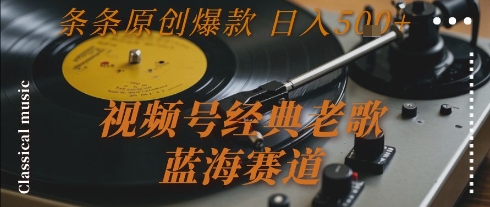 视频号经典老歌，蓝海赛道，日入5张+ 条条原创爆款【揭秘】-悟空聊项目