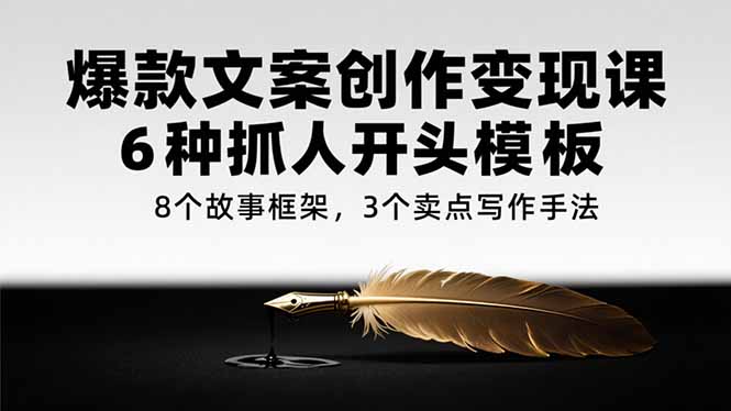 爆款文案创作变现课，6种抓人开头模板，8个故事框架，3个卖点写作手法-悟空聊项目