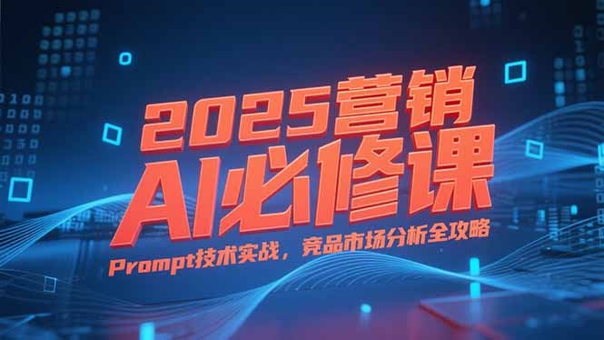 2025营销AI必修课，业务拆解逻辑，Prompt技术实战，竞品市场分析全攻略-悟空聊项目