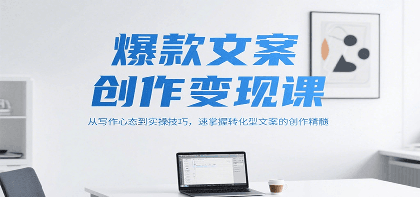 爆款文案创作变现课，从写作心态到实操技巧，速掌握转化型文案的创作精髓-悟空聊项目