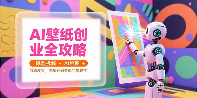 AI壁纸创业全攻略，爆款拆解+AI绘图+自动发货，零基础到变现完整教学-悟空聊项目