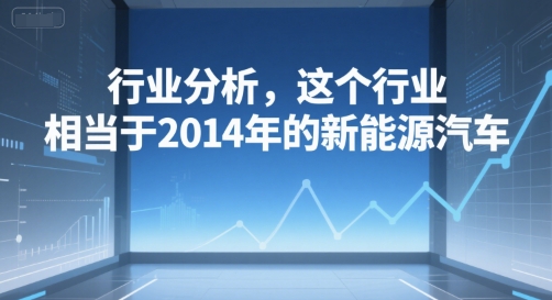 付费文章：行业分析，这个行业，相当于2014年的新能源汽车-悟空聊项目