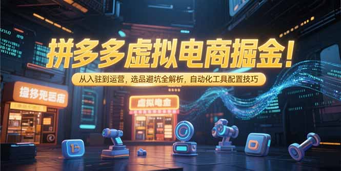 拼多多虚拟电商掘金：从入驻到运营，选品避坑全解析，自动化工具配置技巧-悟空聊项目
