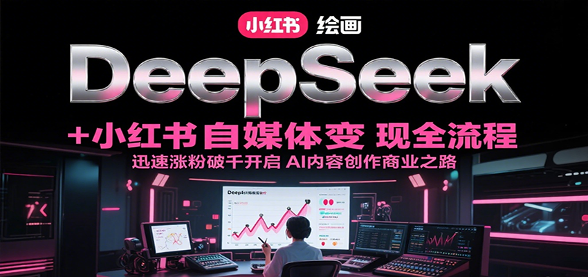 DeepSeek绘画+小红书自媒体变现全流程，迅速涨粉破千开启AI内容创作商业之路-悟空聊项目