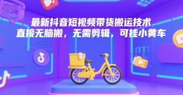 最新抖音短视频带货搬运技术，直接无脑搬，无需剪辑，可挂小黄车-悟空聊项目