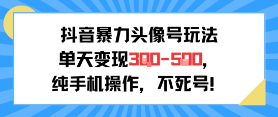 抖音暴力头像号玩法，单天变现3-5张纯手机操作，小白也能行-悟空聊项目