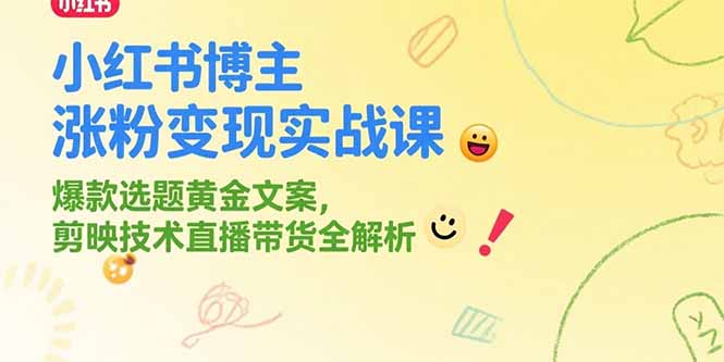 小红书博主涨粉变现实战课，爆款选题黄金文案，剪映技术直播带货全解析-悟空聊项目