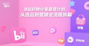 B站好物分享悬赏计划，从选品到营销全流程拆解-悟空聊项目