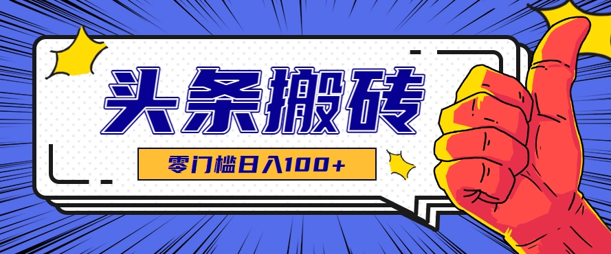 零成本零门槛头条热点搬运术，零门槛日入100+，工具+教程全部附上-悟空聊项目